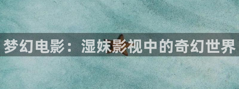 a久久免费视频：梦幻电影：湿妺影视中的奇幻世界