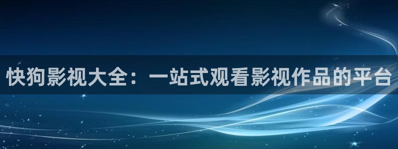 久久视频在线视频观看(：快狗影视大全：一站式观看影视作品的平台